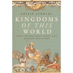 Kingdoms of This World: How Empires Have Made and Remade Religions -- Philip Jen